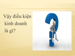 Vậy điều kiện
kinh doanh
là gì?
 