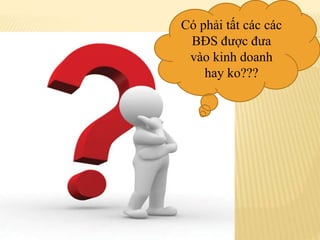 Có phải tất các các
BĐS được đưa
vào kinh doanh
hay ko???
 