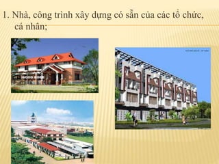 1. Nhà, công trình xây dựng có sẵn của các tổ chức,
cá nhân;
 
