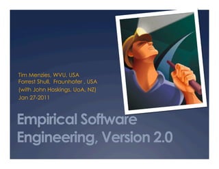 Tim Menzies, WVU, USA
Forrest Shull, Fraunhofer , USA
(with John Hoskings, UoA, NZ)
Jan 27-2011



Empirical Software
Engineering, Version 2.0
 
