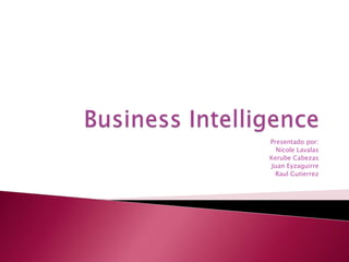 Business Intelligence Presentado por:   Nicole Lavalas Kerube Cabezas Juan Eyzaguirre RaulGutierrez 