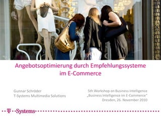 Angebotsoptimierung durch Empfehlungssystemeim E-Commerce Gunnar Schröder T-Systems Multimedia Solutions 5th Workshop on Business Intelligence „Business Intelligence im E-Commerce“ Dresden, 26. November 2010 