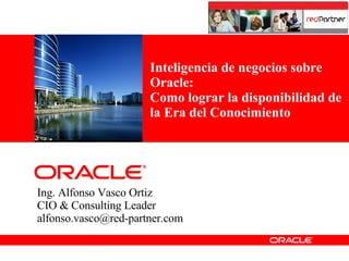 Ing. Alfonso Vasco Ortiz CIO & Consulting Leader [email_address] Inteligencia de negocios sobre Oracle: Como lograr la disponibilidad de la Era del Conocimiento 