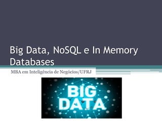 Big Data, NoSQL e In Memory
Databases
MBA em Inteligência de Negócios/UFRJ
 