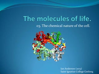 03. The chemical nature of the cell.




                Ian Anderson (2013)
                Saint Ignatius College Geelong
 