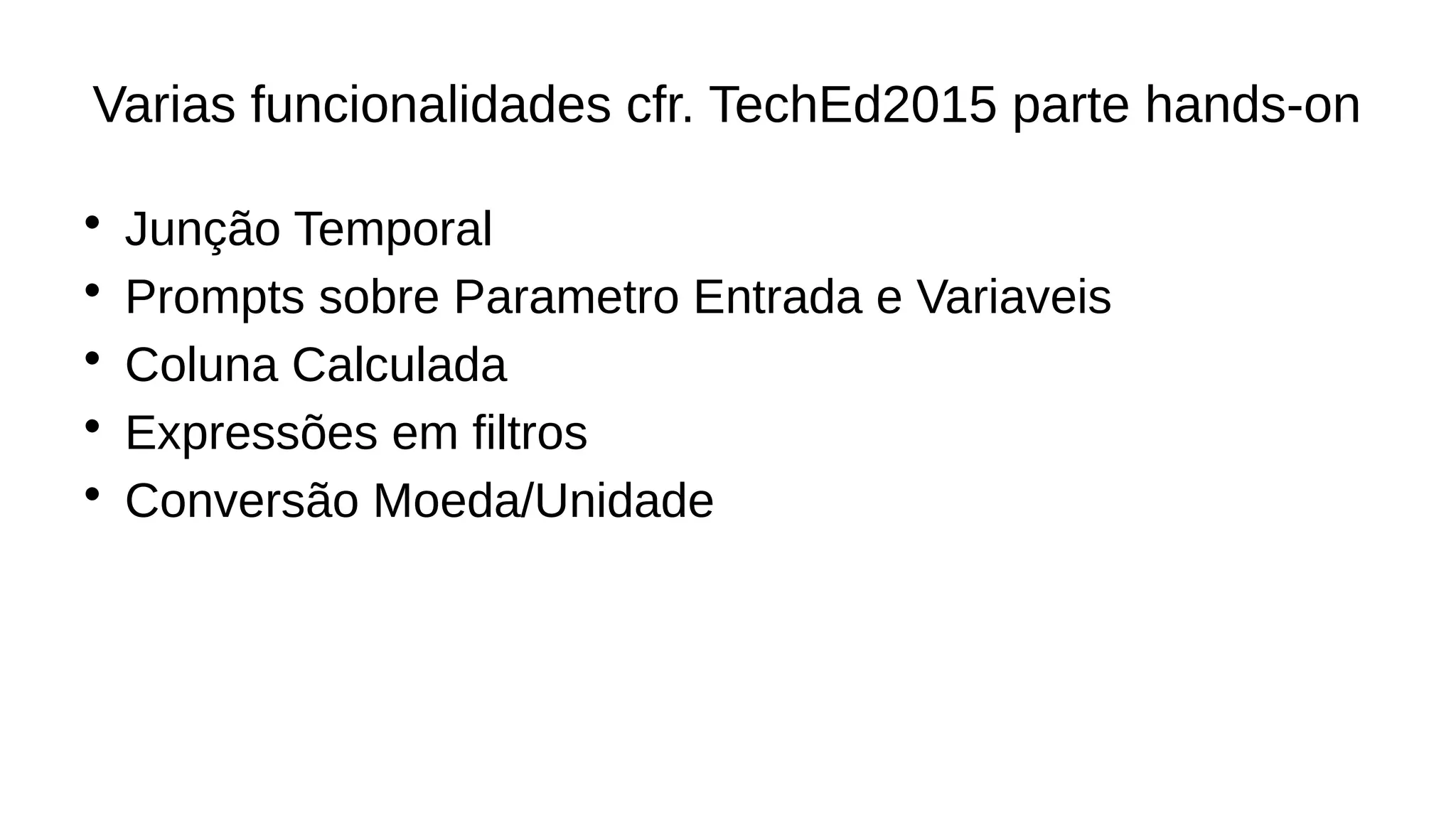 Varias funcionalidades cfr. TechEd2015 parte hands-on
• Junção Temporal
• Prompts sobre Parametro Entrada e Variaveis
• Coluna Calculada
• Expressões em filtros
• Conversão Moeda/Unidade
 