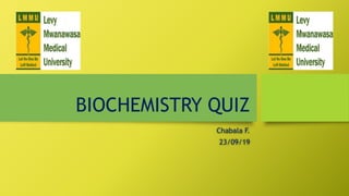 BIOCHEMISTRY QUIZ
Chabala F.
23/09/19
 