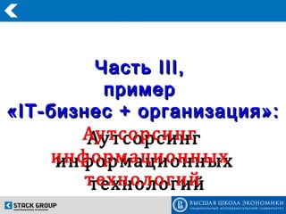 Часть III ,
            пример

         Аутсорсинг
          Аутсорсинг
« IT- бизнес + организация»:

      информационных
       информационных
          технологий
          технологий
 