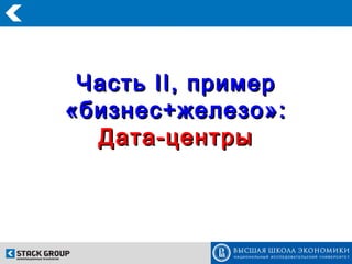 Часть II , пример
«бизнес+железо»:
  Дата-центры
 