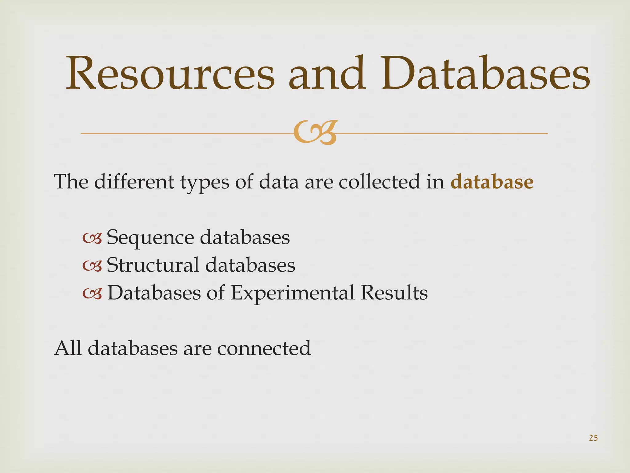 
The different types of data are collected in database
 Sequence databases
 Structural databases
 Databases of Experimental Results
All databases are connected
25
Resources and Databases
 