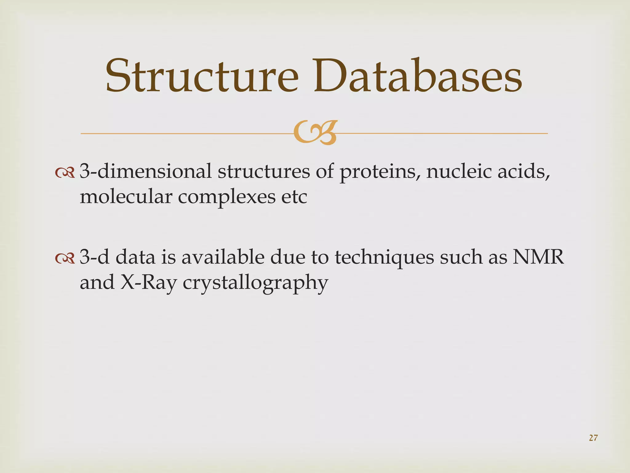 
 3-dimensional structures of proteins, nucleic acids,
molecular complexes etc
 3-d data is available due to techniques such as NMR
and X-Ray crystallography
27
Structure Databases
 