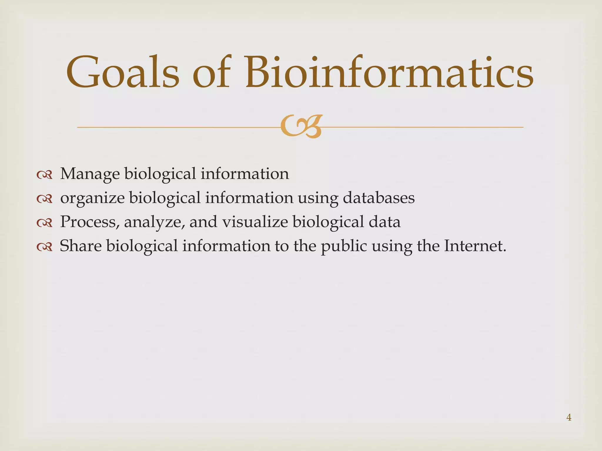 
 Manage biological information
 organize biological information using databases
 Process, analyze, and visualize biological data
 Share biological information to the public using the Internet.
4
Goals of Bioinformatics
 