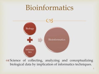 
 Science of collecting, analyzing and conceptualizing
biological data by implication of informatics techniques.
2
Bioinformatics
Biology
Informa-
tics
Bioinformatics
 