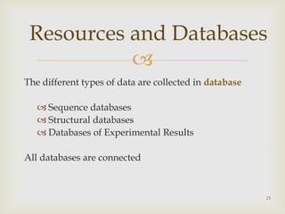 
The different types of data are collected in database
 Sequence databases
 Structural databases
 Databases of Experimental Results
All databases are connected
25
Resources and Databases
 