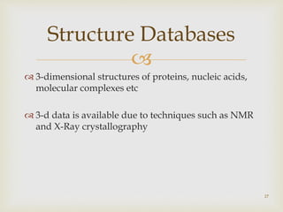 
 3-dimensional structures of proteins, nucleic acids,
molecular complexes etc
 3-d data is available due to techniques such as NMR
and X-Ray crystallography
27
Structure Databases
 