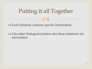 
 Each Database contains specific information
 Like other biological systems also these databases are
interrelated
30
Putting it all Together
 
