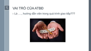 VAI TRÒ CỦA ATBĐ
› Là …., hướng dẫn viên trong quá trình giao tiếp???
 