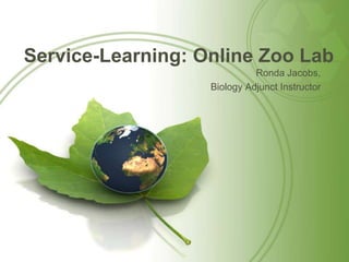Service-Learning: Online Zoo Lab Ronda Jacobs, Biology Adjunct Instructor 