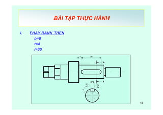 15
BÀI TẬP THỰC HÀNH
I. PHAY RẢNH THEN
b=8
t=4
l=30
4 36
8P94
2,5
2,5
A
A
 