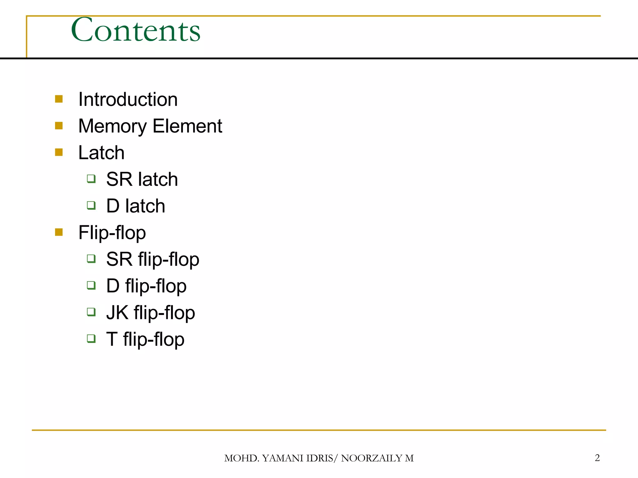 Contents Introduction Memory Element Latch SR latch D latch Flip-flop SR flip-flop D flip-flop JK flip-flop T flip-flop 