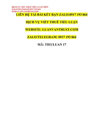 DỊCH VỤ VIẾT THUÊ TIỂU LUẬN MÔN
ZALO/TELEGRAM 0917 193 864
WEB LUANVANTRUST.COM
LIÊN HỆ TẢI BÀI KẾT BẠN ZALO:0917 193 864
DỊCH VỤ VIẾT THUÊ TIỂU LUẬN
WEBSITE: LUANVANTRUST.COM
ZALO/TELEGRAM: 0917 193 864
MÃ: TIEULUAN 17
 