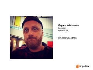Magnus	
  Kris+ansen	
  
Byråleder	
  	
  
Inpublish	
  AS	
  
	
  
@AndrewMagnus	
  
	
  
	
  
 