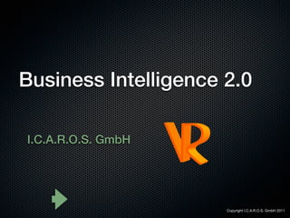 Business Intelligence 2.0

I.C.A.R.O.S. GmbH




                      Copyright I.C.A.R.O.S. GmbH 2011
 