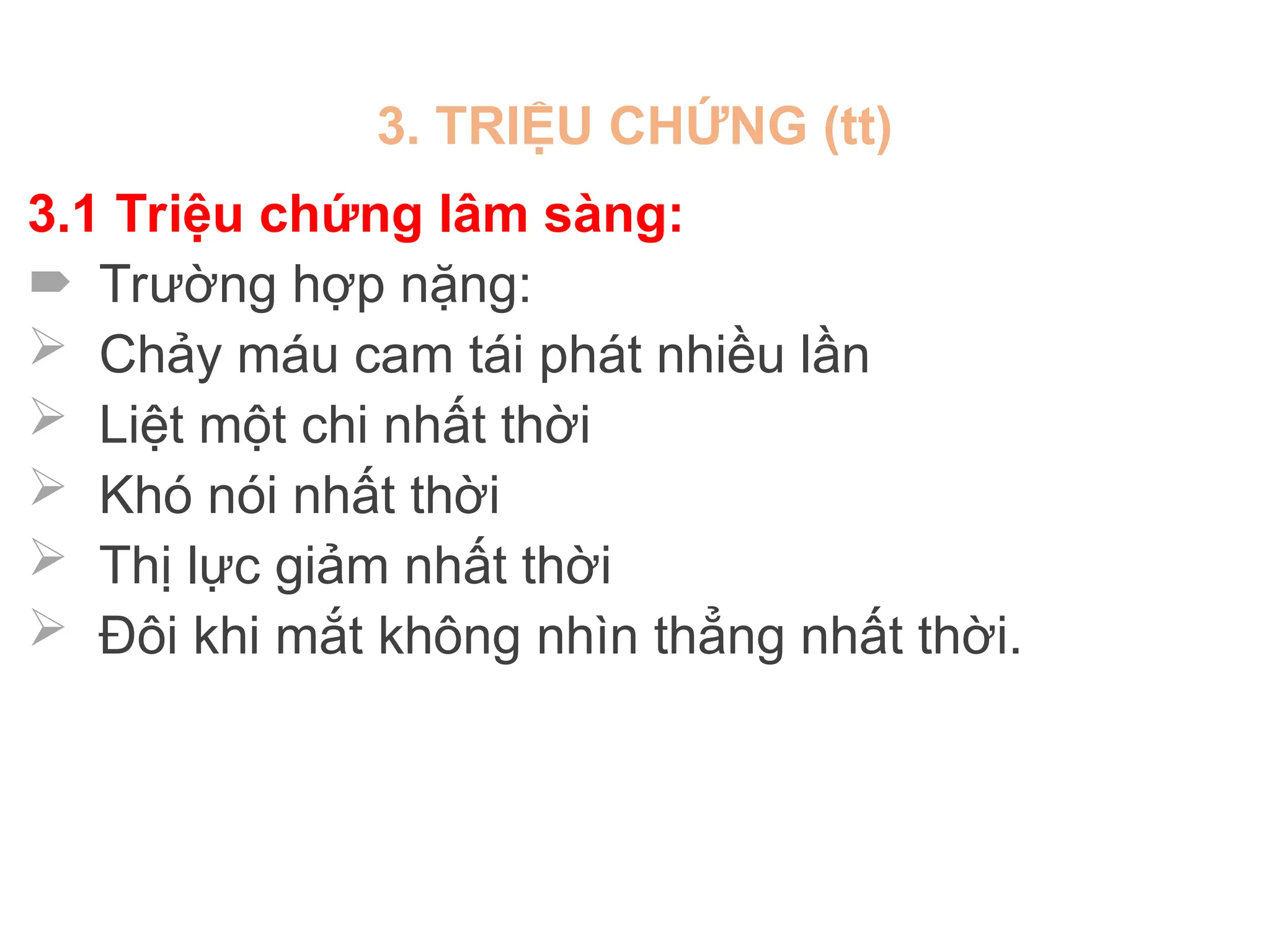 3. TRIỆU CHỨNG (tt)
3.1 Triệu chứng lâm sàng:
 Trường hợp nặng:
 Chảy máu cam tái phát nhiều lần
 Liệt một chi nhất thời
 Khó nói nhất thời
 Thị lực giảm nhất thời
 Đôi khi mắt không nhìn thẳng nhất thời.
 