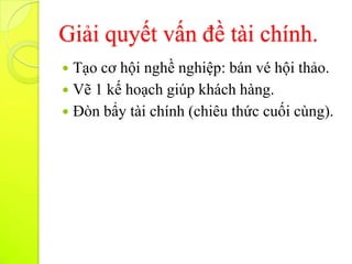 Giải quyết vấn đề tài chính.
 Tạo cơ hội nghề nghiệp: bán vé hội thảo.
 Vẽ 1 kế hoạch giúp khách hàng.
 Đòn bẩy tài chính (chiêu thức cuối cùng).
 