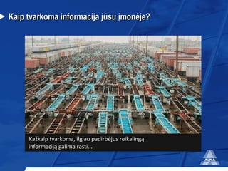 Kaip  tvarkoma  informacija  jūsų įmonėje? Kažka ip  tvark om a, ilgiau padirbėjus reikalingą  informaciją galima rasti... 