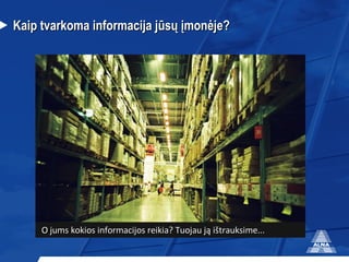 Kaip  tvarkoma  informacija  jūsų įmonėje? O jums kokios informacijos reikia? Tuoj au   ją ištrauksime... 