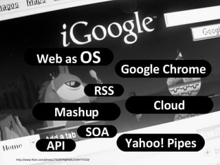 http://www.flickr.com/photos/sycorax/2371837669/ RSS SOA Mashup Yahoo! Pipes Google Chrome Cloud http://www.flickr.com/pho...