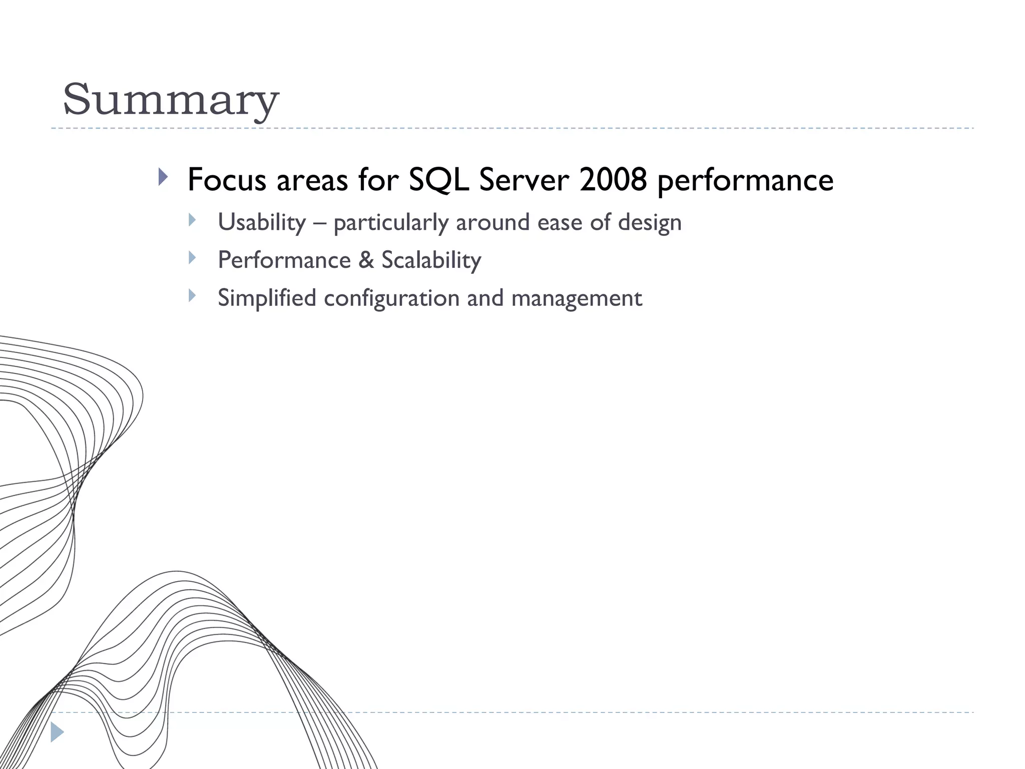 Summary Focus areas for SQL Server 2008 performance Usability – particularly around ease of design Performance & Scalability Simplified configuration and management 