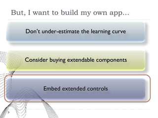 But, I want to build my own app… Don’t under-estimate the learning curve Embed extended controls Consider buying extendable components 