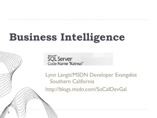 Business Intelligence Lynn Langit/MSDN Developer Evangelist Southern California http://blogs.msdn.com/SoCalDevGal 