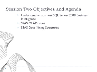 Session Two Objectives and Agenda Understand what’s new SQL Server 2008 Business Intelligence SSAS OLAP cubes SSAS Data Mining Structures 