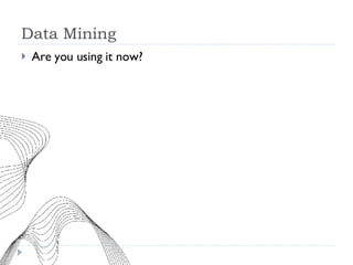 Data Mining Are you using it now? 