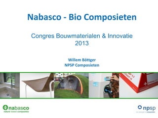 Nabasco - Bio Composieten
Congres Bouwmaterialen & Innovatie
2013
Willem Böttger
NPSP Composieten

 