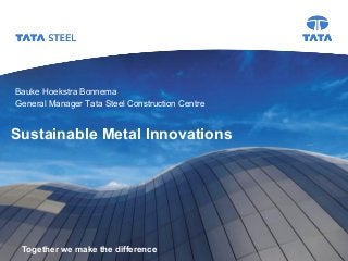 Tata Steel

Bauke Hoekstra Bonnema
General Manager Tata Steel Construction Centre

Sustainable Metal Innovations

Together we make the difference

Slide

1

 