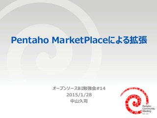 1
Pentaho MarketPlaceによる拡張
オープンソースBI勉強会#14
2015/1/28
中山久司
 