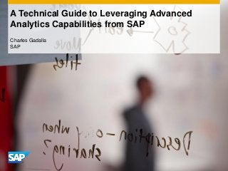 A Technical Guide to Leveraging Advanced
Analytics Capabilities from SAP
Charles Gadalla
SAP
 