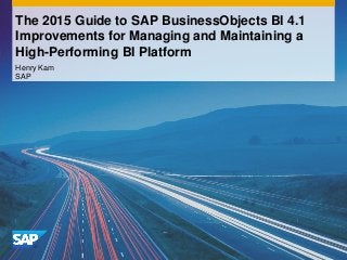 Henry Kam
SAP
The 2015 Guide to SAP BusinessObjects BI 4.1
Improvements for Managing and Maintaining a
High-Performing BI Platform
 