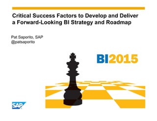 Pat Saporito, SAP
@patsaporito
Critical Success Factors to Develop and Deliver
a Forward-Looking BI Strategy and Roadmap
 