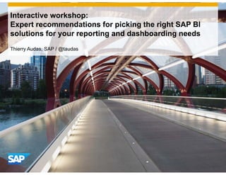 Interactive workshop:
Expert recommendations for picking the right SAP BI
solutions for your reporting and dashboarding needs
Thierry Audas, SAP / @taudas
 