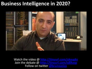 Business Intelligence in 2020? Watch the video @ http://tinyurl.com/ykvugkr Join the debate @ http://tinyurl.com/o89vep Follow on twitter @brunoaziza 