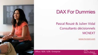 DAX For Dummies

                         Pascal Rouzé & Julien Vidal
                           Consultants décisionnels
                                           MCNEXT
                                        www.mcnext.com




Office / B2B / LOB / Entreprise
 
