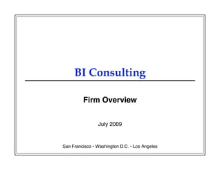 BI Consulting

         Firm Overview


                July 2009


San Francisco • Washington D.C. • Los Angeles
 