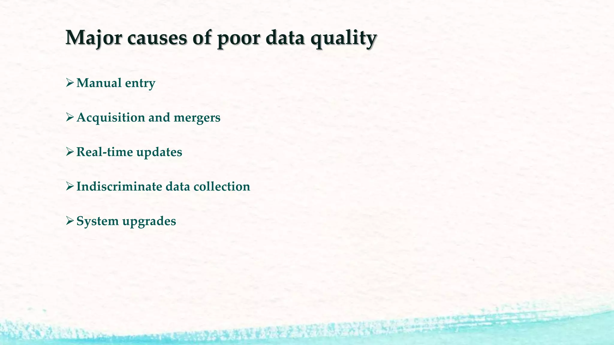 Major causes of poor data quality
Manual entry
Acquisition and mergers
Real-time updates
Indiscriminate data collection
System upgrades