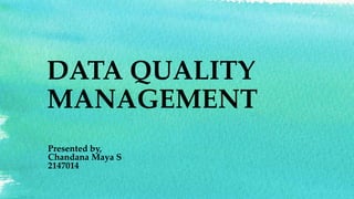 DATA QUALITY
MANAGEMENT
Presented by,
Chandana Maya S
2147014
 