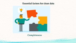 Essential factors for clean data
Completeness
 